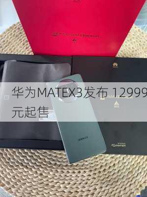 华为MATEX3发布 12999元起售-第2张图片-模头数码科技网