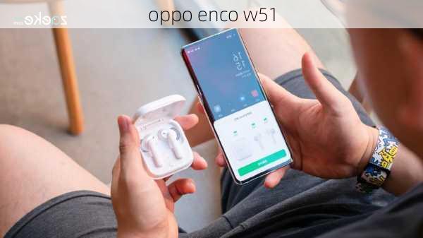 oppo enco w51-第2张图片-模头数码科技网