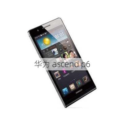 华为 ascend p6-第1张图片-模头数码科技网