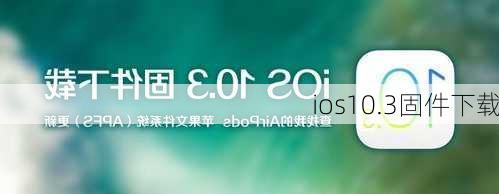 ios10.3固件下载-第1张图片-模头数码科技网